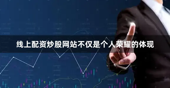 线上配资炒股网站不仅是个人荣耀的体现