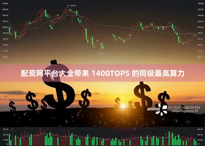 配资网平台大全带来 1400TOPS 的同级最高算力