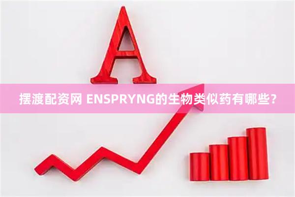 摆渡配资网 ENSPRYNG的生物类似药有哪些？