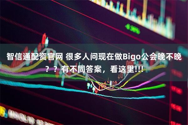 智信通配资官网 很多人问现在做Bigo公会晚不晚？？有不同答案，看这里!!!